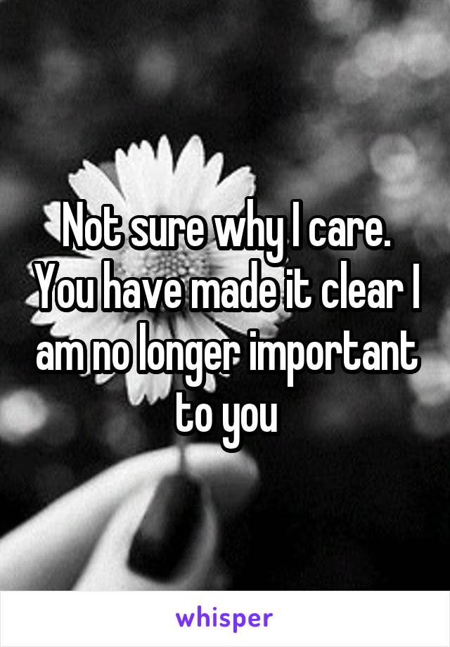 Not sure why I care. You have made it clear I am no longer important to you