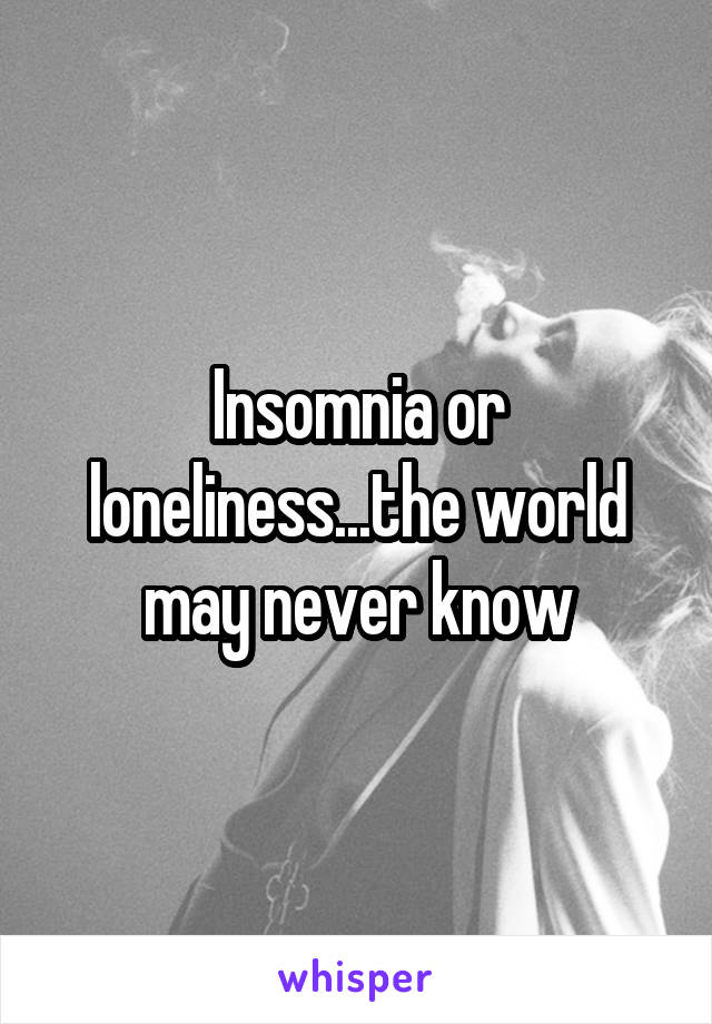 Insomnia or loneliness...the world may never know