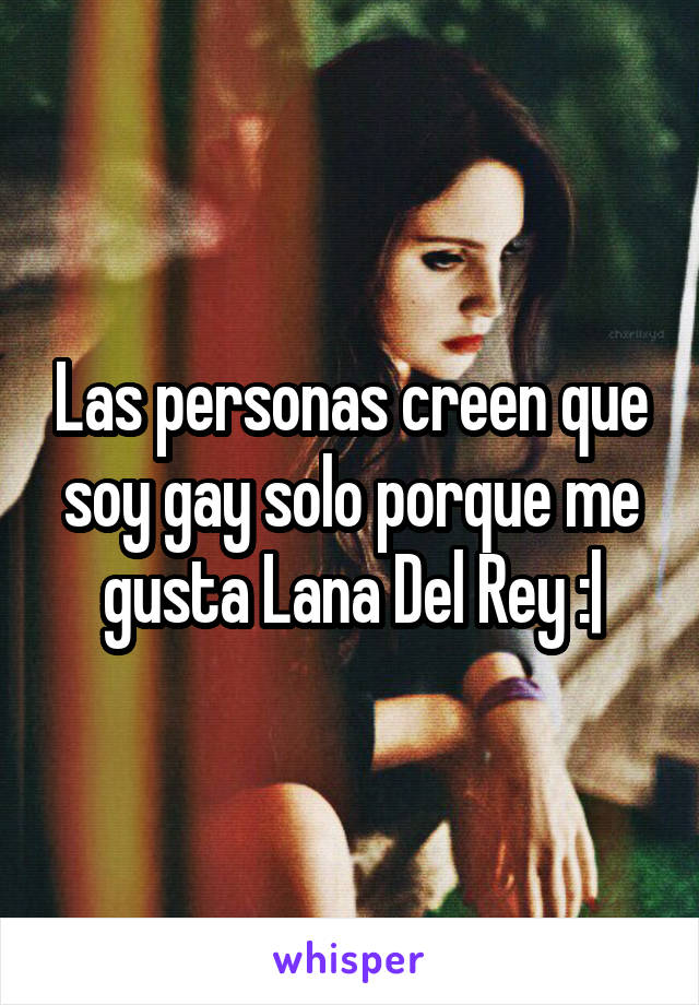 Las personas creen que soy gay solo porque me gusta Lana Del Rey :|
