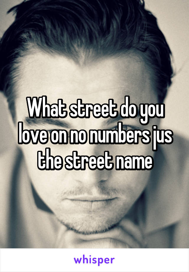 What street do you love on no numbers jus the street name