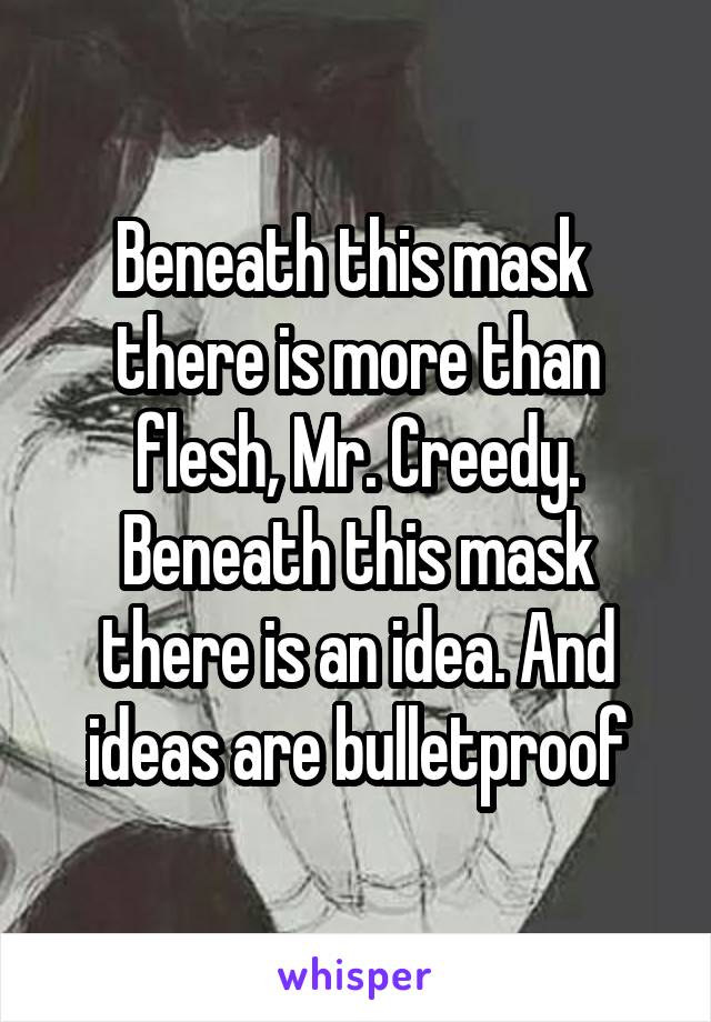 Beneath this mask  there is more than flesh, Mr. Creedy. Beneath this mask there is an idea. And ideas are bulletproof