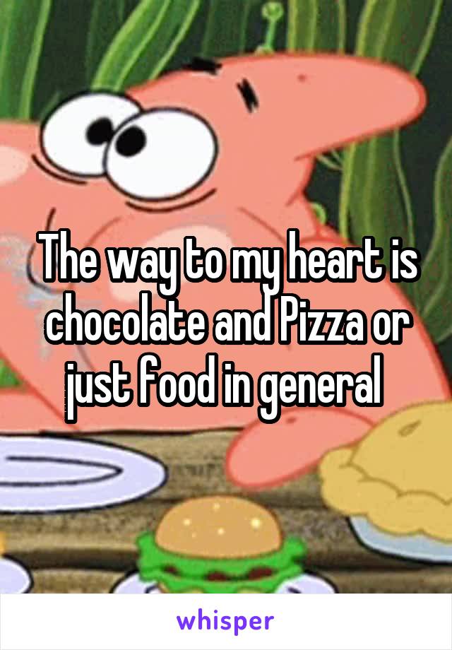 The way to my heart is chocolate and Pizza or just food in general 