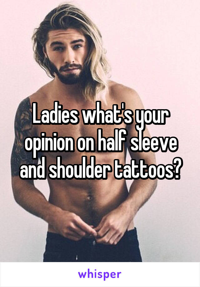 Ladies what's your opinion on half sleeve and shoulder tattoos?