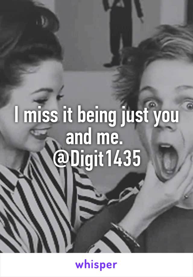 I miss it being just you and me. 
@Digit1435