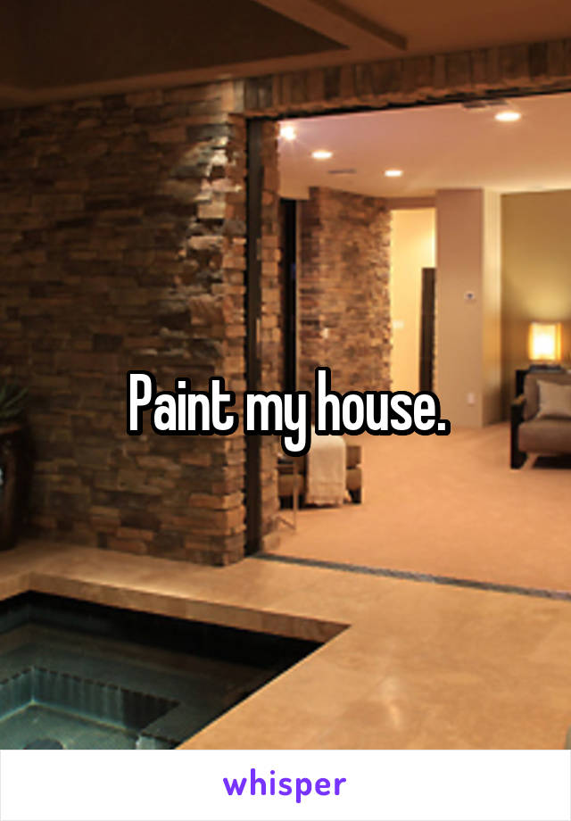 Paint my house.