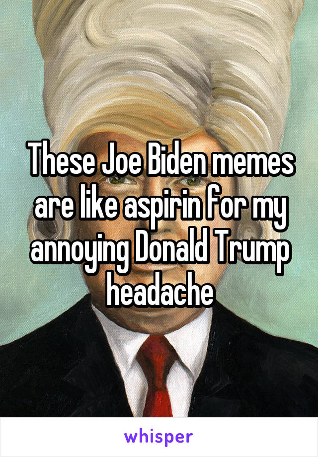 These Joe Biden memes are like aspirin for my annoying Donald Trump headache