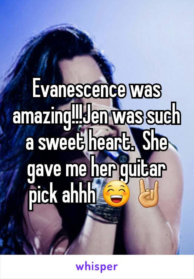 Evanescence was amazing!!!Jen was such a sweet heart.  She gave me her guitar pick ahhh 😁🤘