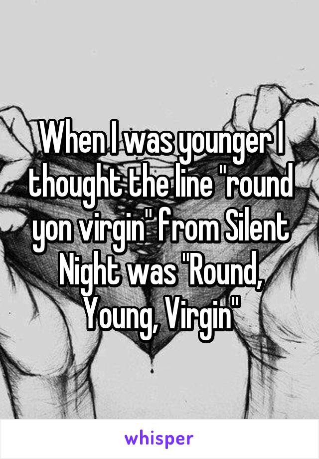 When I was younger I thought the line "round yon virgin" from Silent Night was "Round, Young, Virgin"