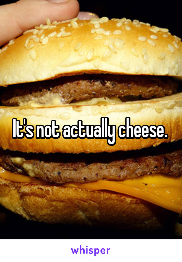 It's not actually cheese. 