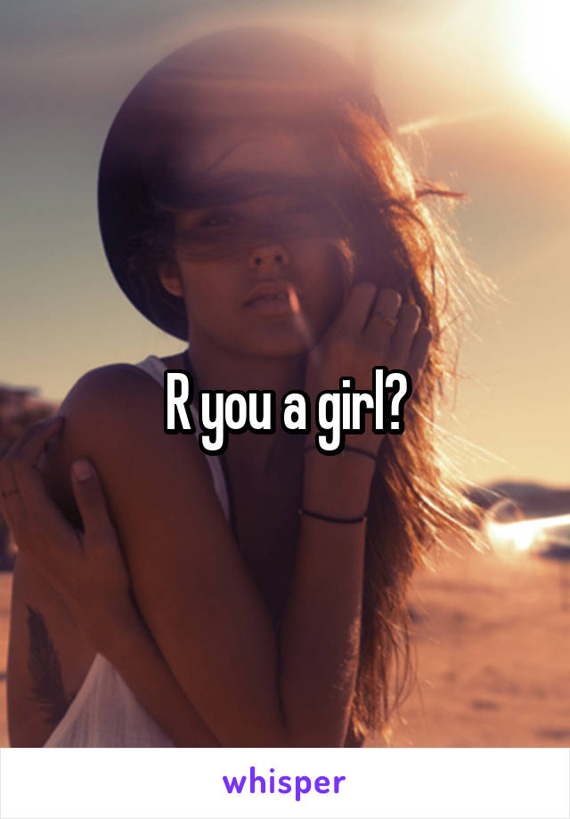 R you a girl?