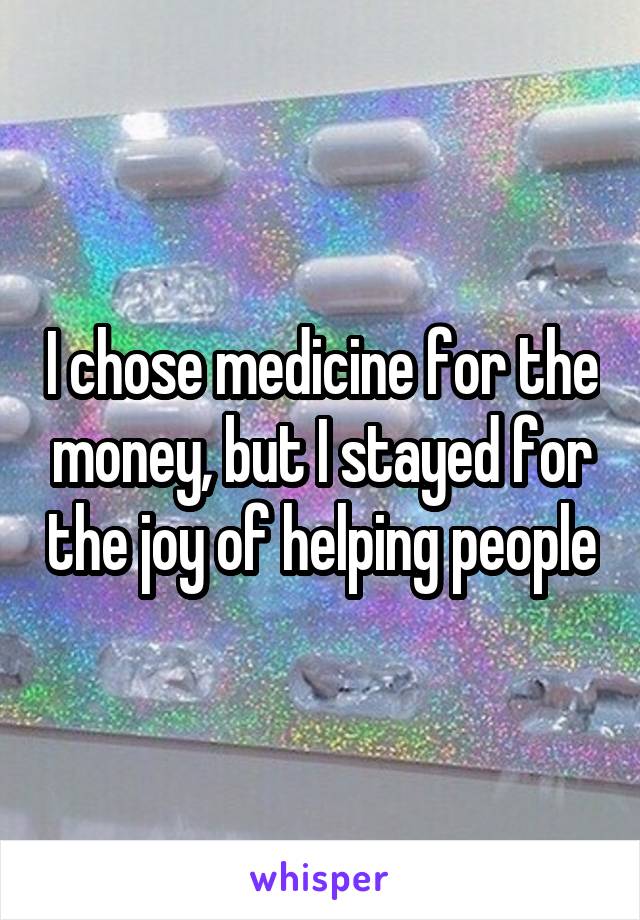 I chose medicine for the money, but I stayed for the joy of helping people