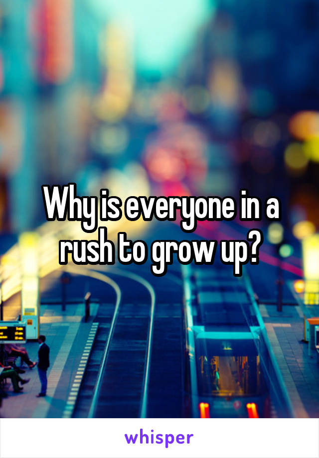 Why is everyone in a rush to grow up?