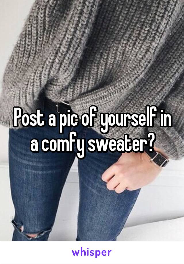 Post a pic of yourself in a comfy sweater?