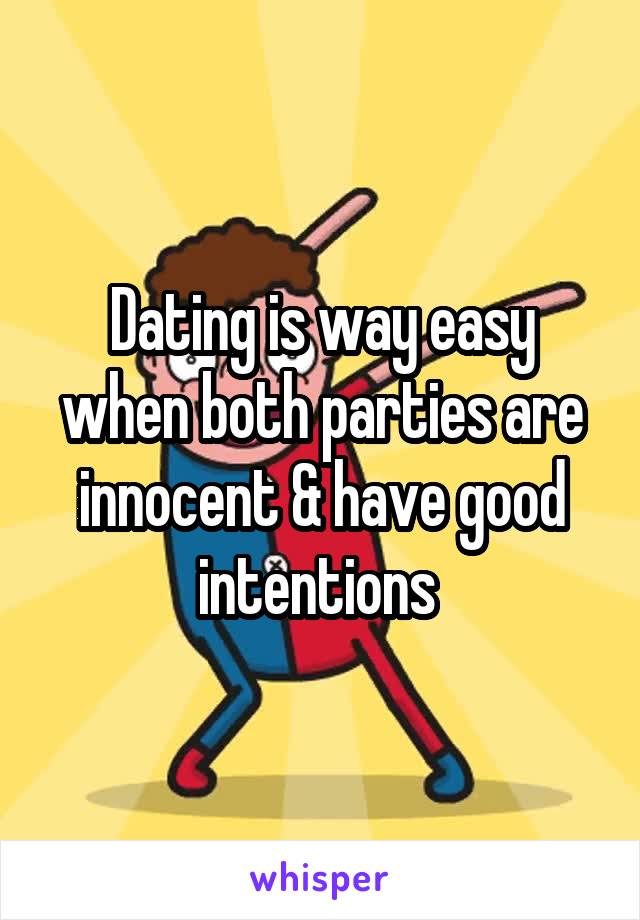 Dating is way easy when both parties are innocent & have good intentions 