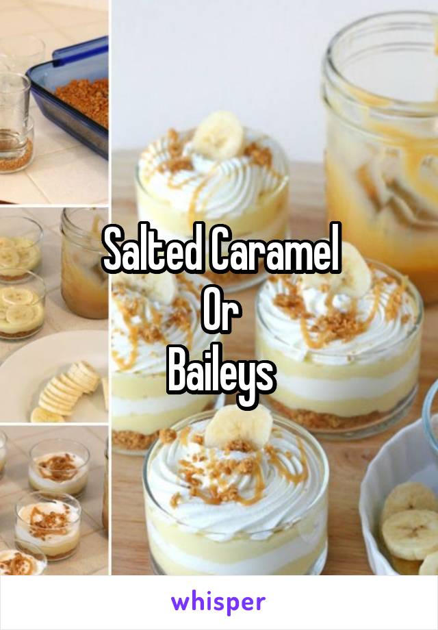 Salted Caramel
Or
Baileys