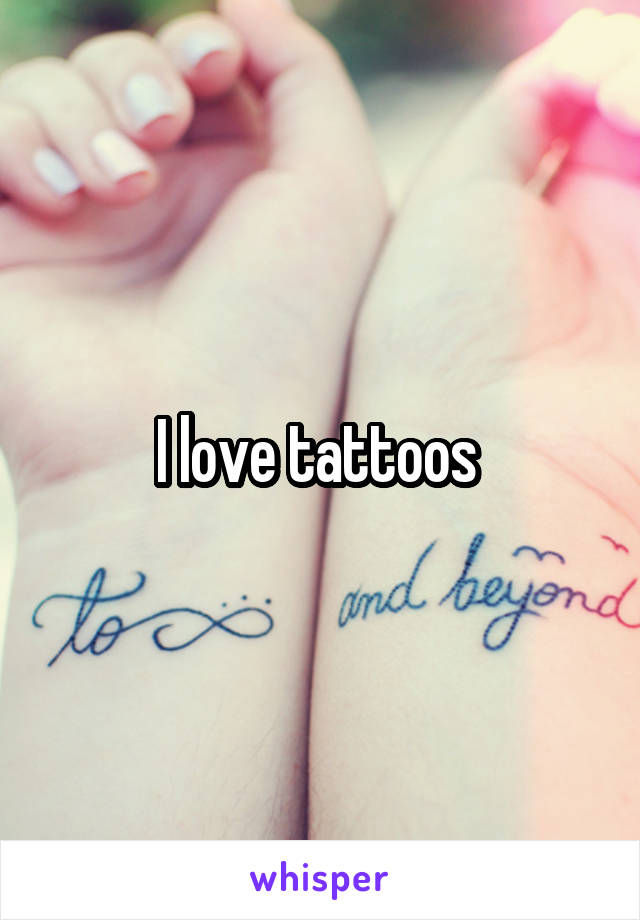 I love tattoos 
