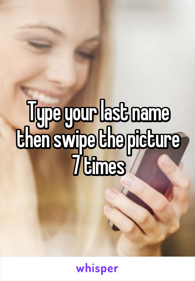 Type your last name then swipe the picture 7 times