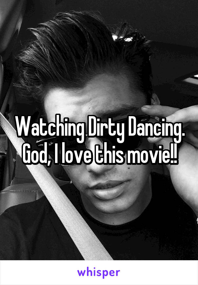 Watching Dirty Dancing. God, I love this movie!!