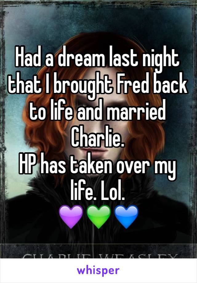 Had a dream last night that I brought Fred back to life and married Charlie. 
HP has taken over my life. Lol. 
💜💚💙