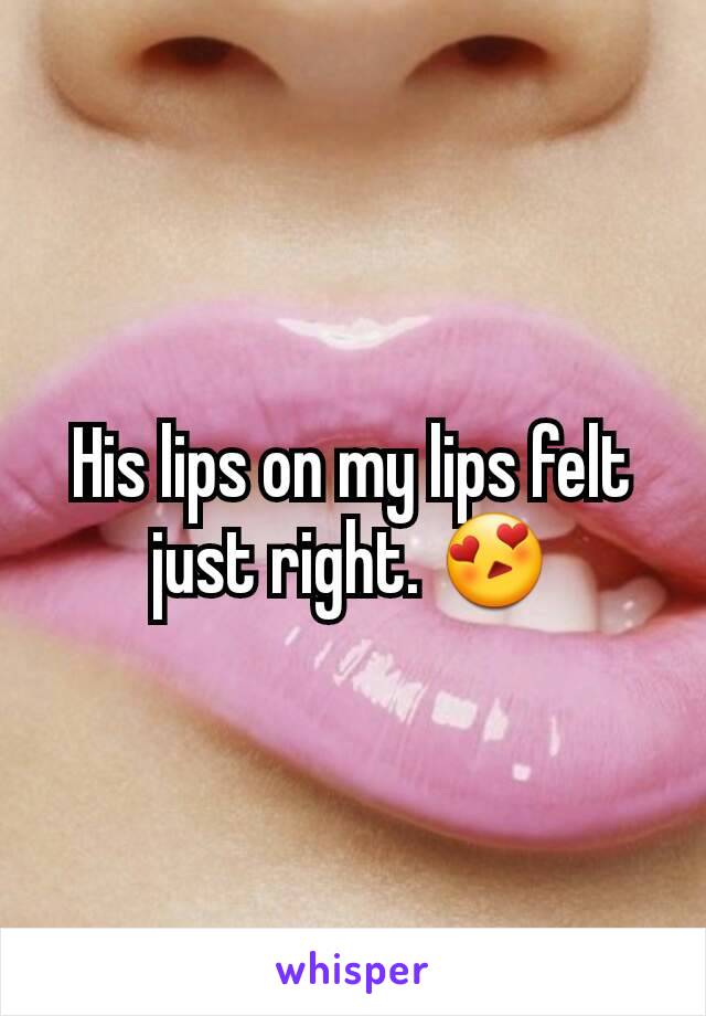 His lips on my lips felt just right. 😍