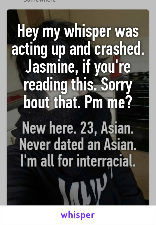 Hey my whisper was acting up and crashed. Jasmine, if you're reading this. Sorry bout that. Pm me?





