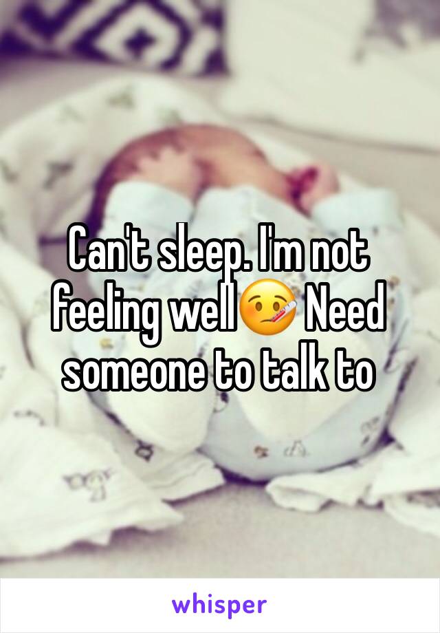 Can't sleep. I'm not feeling well🤒 Need someone to talk to 