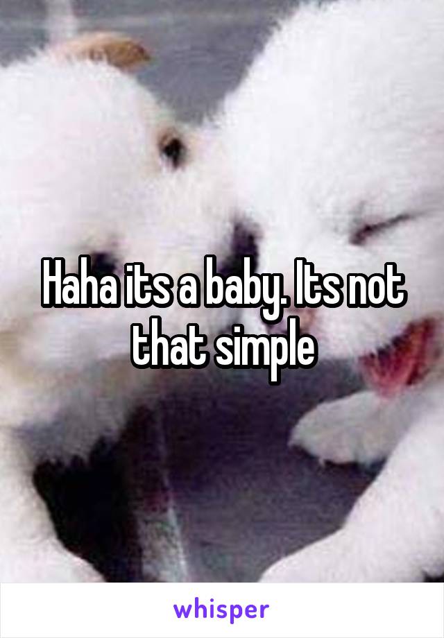 Haha its a baby. Its not that simple
