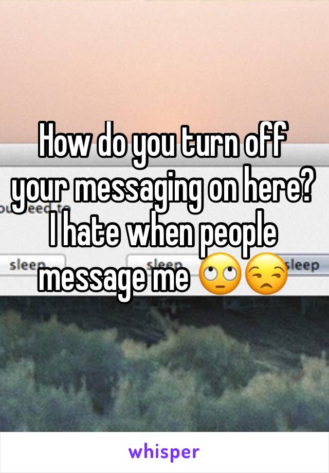 How do you turn off your messaging on here? I hate when people message me 🙄😒