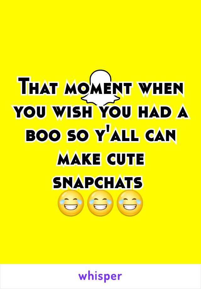 That moment when you wish you had a boo so y'all can make cute snapchats 
😂😂😂