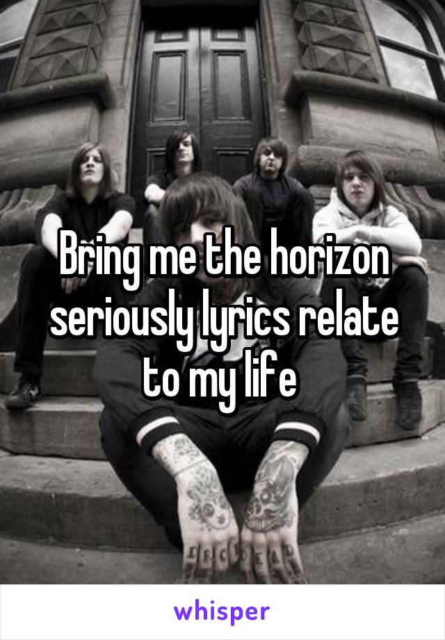 Bring me the horizon seriously lyrics relate to my life 