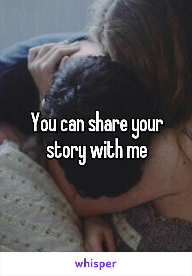 You can share your story with me