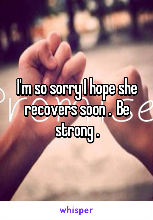 I'm so sorry I hope she recovers soon .  Be strong .
