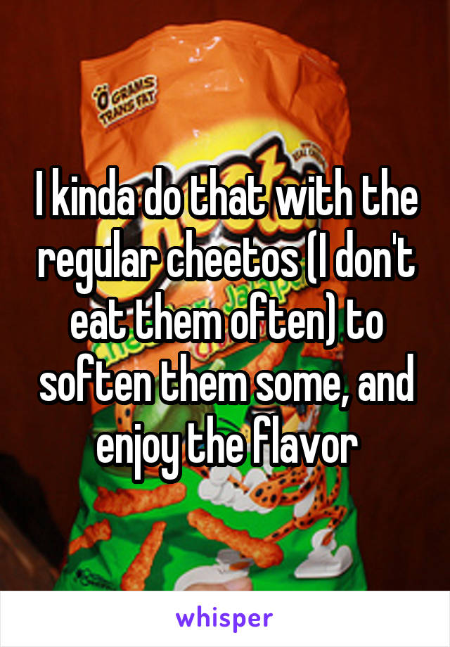 I kinda do that with the regular cheetos (I don't eat them often) to soften them some, and enjoy the flavor