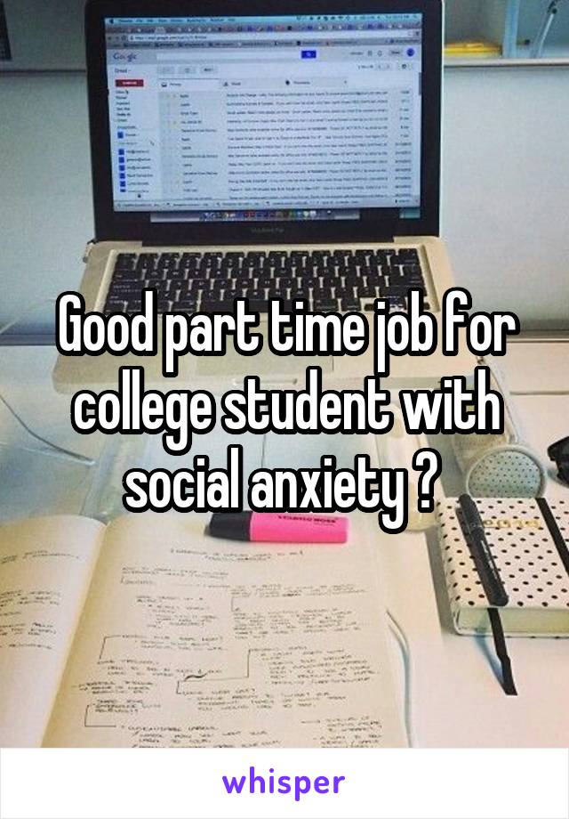 Good part time job for college student with social anxiety ? 