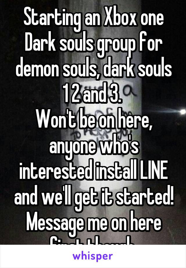 Starting an Xbox one Dark souls group for demon souls, dark souls 1 2 and 3. 
Won't be on here, anyone who's interested install LINE and we'll get it started! Message me on here first though.