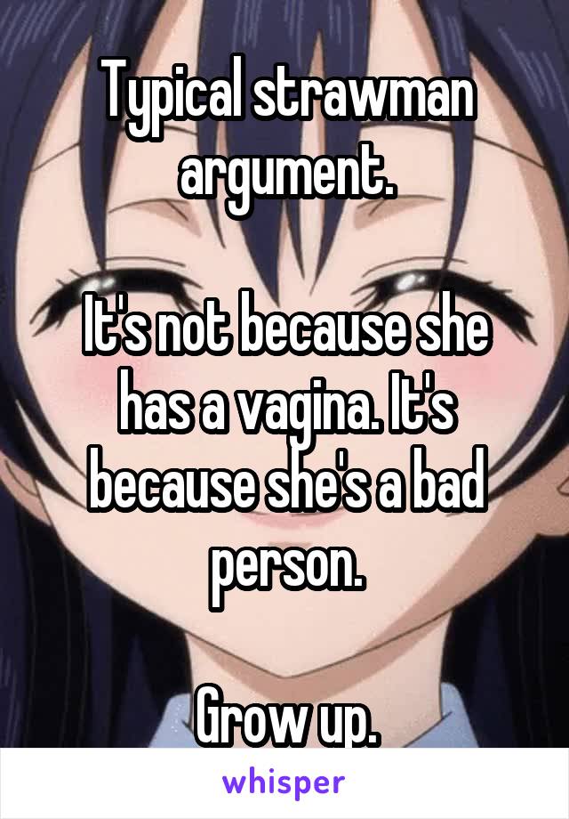 Typical strawman argument.

It's not because she has a vagina. It's because she's a bad person.

Grow up.