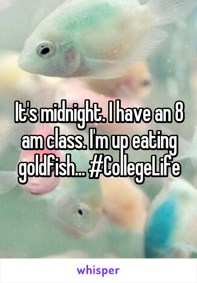 It's midnight. I have an 8 am class. I'm up eating goldfish... #CollegeLife