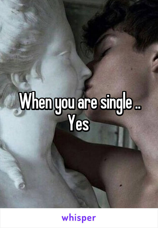 When you are single .. Yes 
