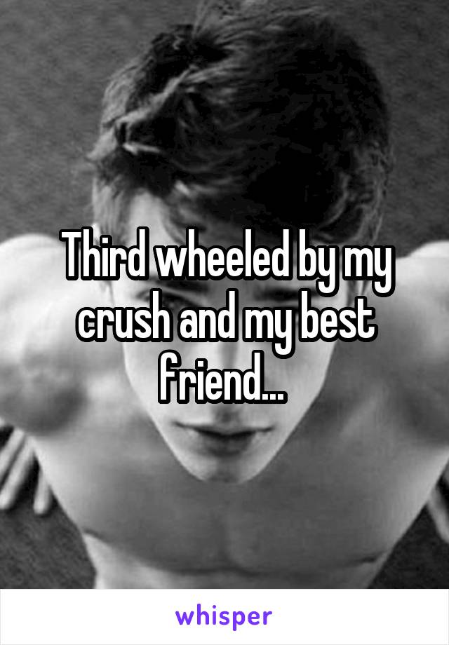 Third wheeled by my crush and my best friend... 