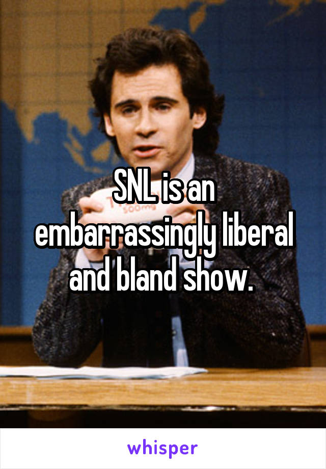 SNL is an embarrassingly liberal and bland show. 