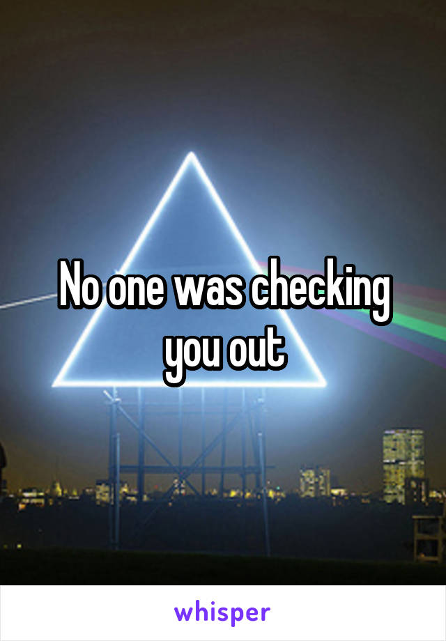 No one was checking you out
