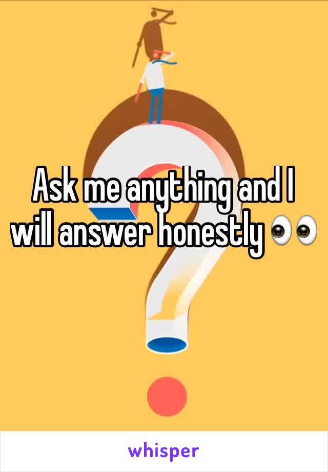 Ask me anything and I will answer honestly 👀