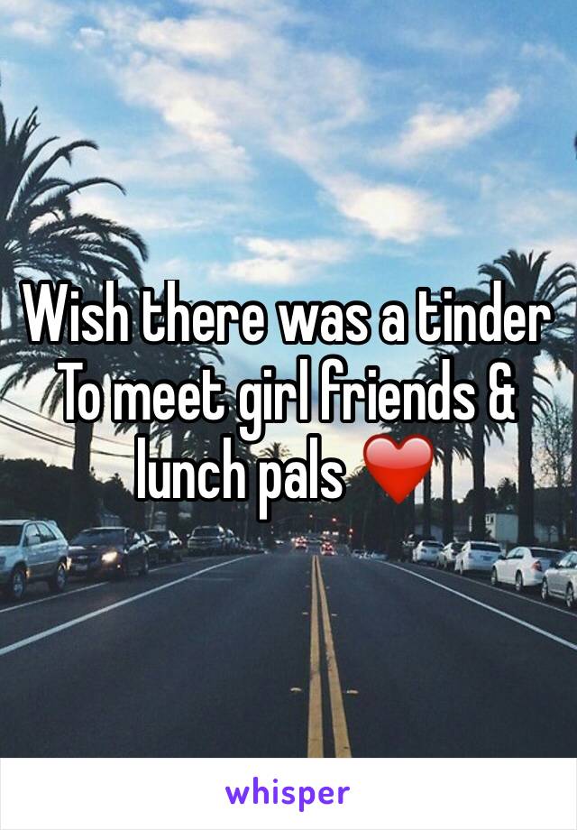 Wish there was a tinder   To meet girl friends & lunch pals ❤️️