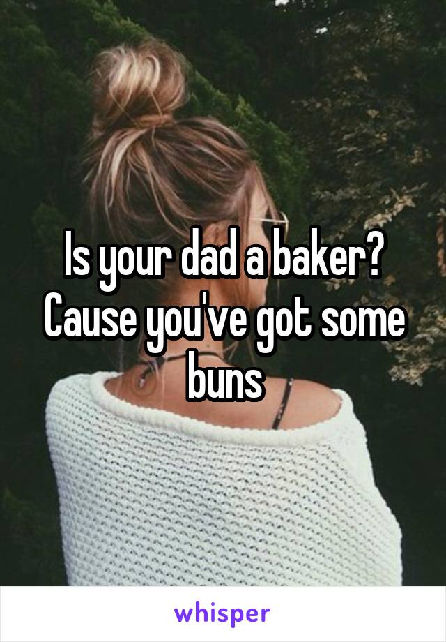 Is your dad a baker? Cause you've got some buns