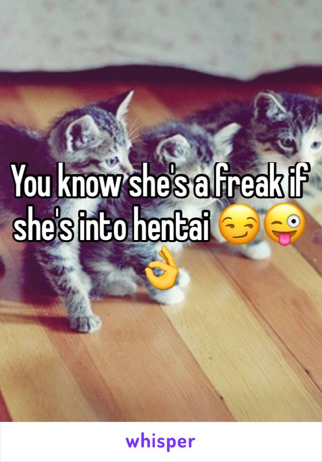 You know she's a freak if she's into hentai 😏😜👌
