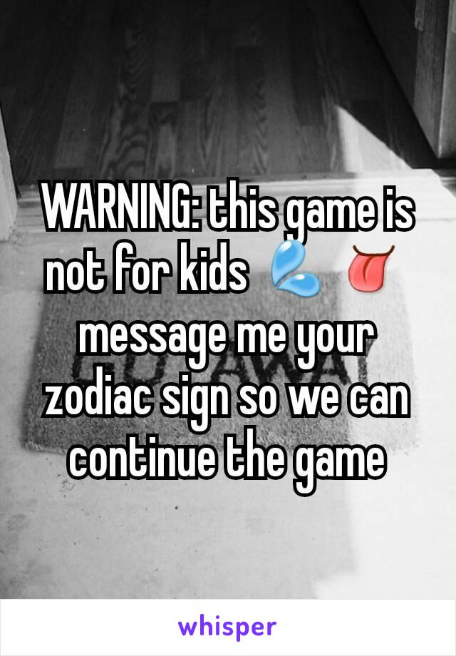 WARNING: this game is not for kids 💦👅 message me your zodiac sign so we can continue the game