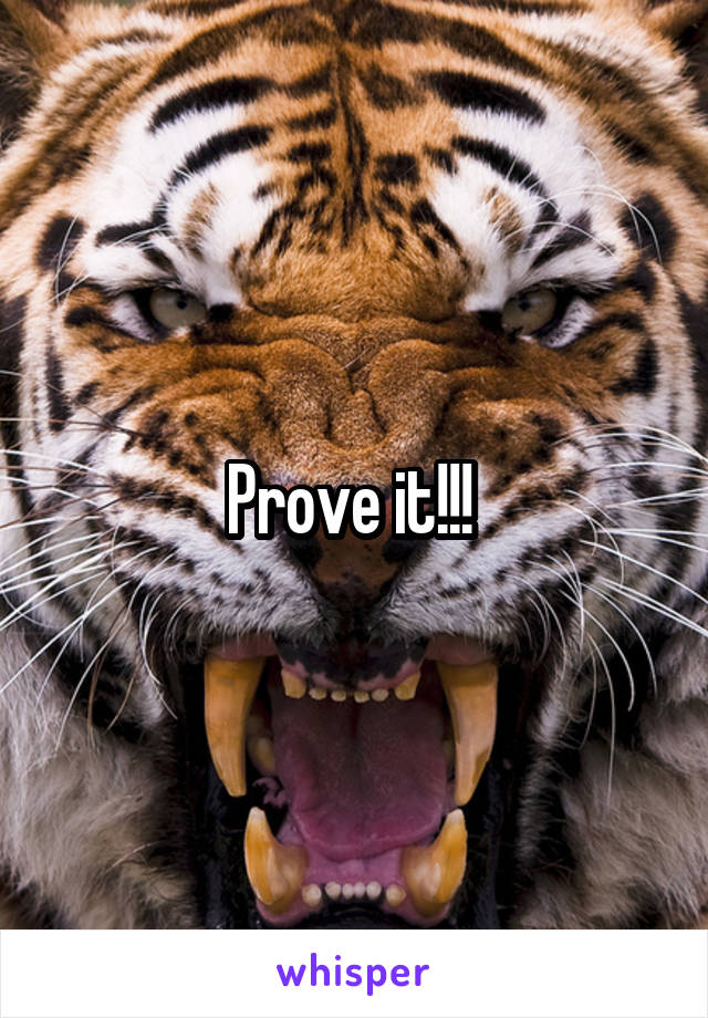 Prove it!!! 
