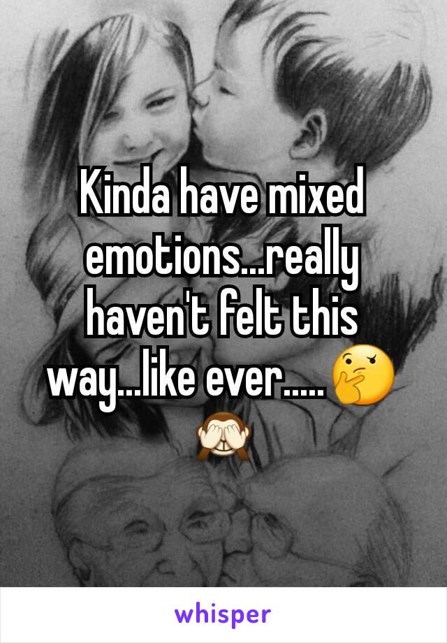 
Kinda have mixed emotions...really haven't felt this way...like ever.....🤔🙈