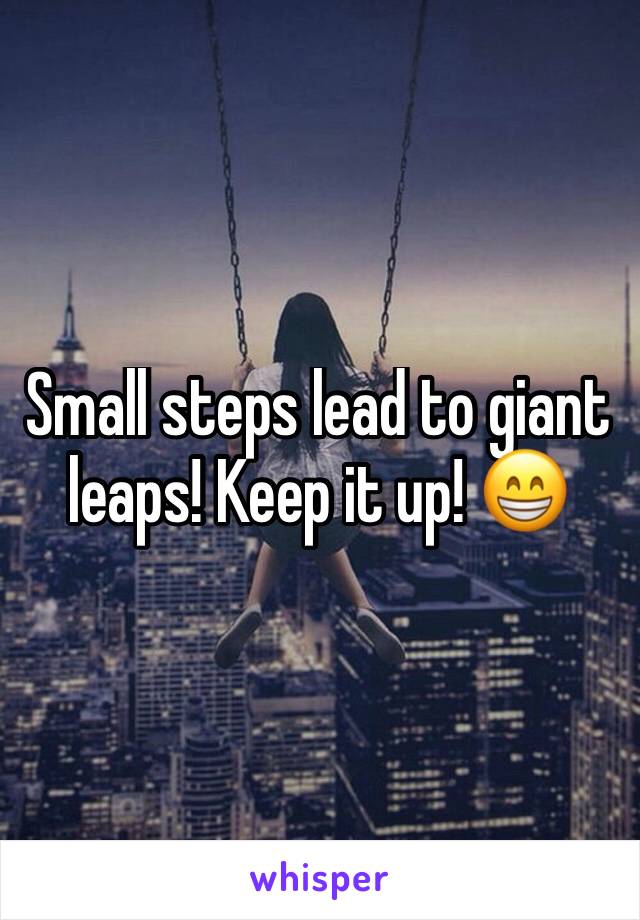 Small steps lead to giant leaps! Keep it up! 😁