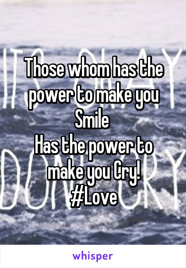 Those whom has the power to make you Smile 
Has the power to make you Cry!
#Love